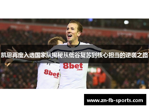 凯恩再度入选国家队揭秘从低谷复苏到核心担当的逆袭之路