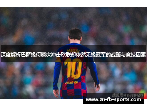 深度解析巴萨缘何屡次冲击欧联却依然无缘冠军的战略与竞技因素 深度解析巴萨缘何屡次冲击欧联却依然无缘冠军的战略与竞技因素
