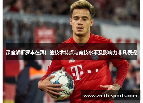 深度解析罗本在拜仁的技术特点与竞技水平及影响力非凡表现 深度解析罗本在拜仁的技术特点与竞技水平及影响力非凡表现