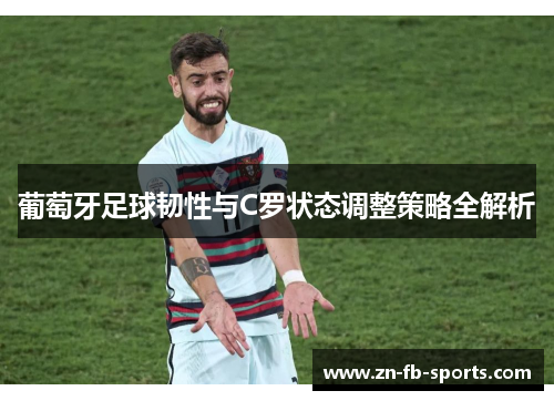 葡萄牙足球韧性与C罗状态调整策略全解析