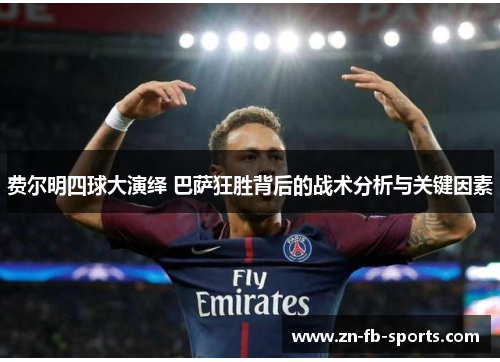 费尔明四球大演绎 巴萨狂胜背后的战术分析与关键因素