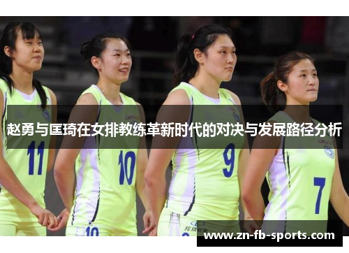 赵勇与匡琦在女排教练革新时代的对决与发展路径分析 赵勇与匡琦在女排教练革新时代的对决与发展路径分析