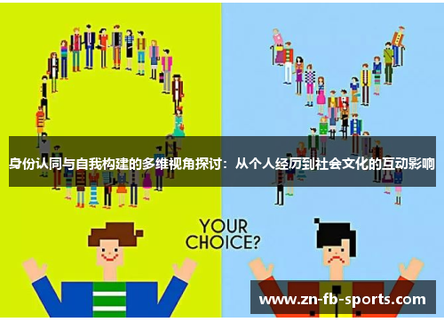 身份认同与自我构建的多维视角探讨:从个人经历到社会文化的互动影响 身份认同与自我构建的多维视角探讨:从个人经历到社会文化的互动影响
