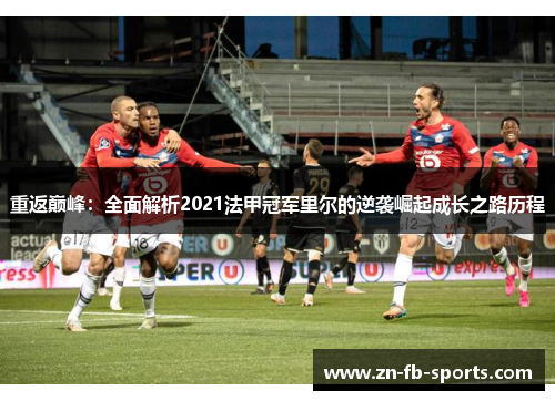 重返巅峰：全面解析2021法甲冠军里尔的逆袭崛起成长之路历程