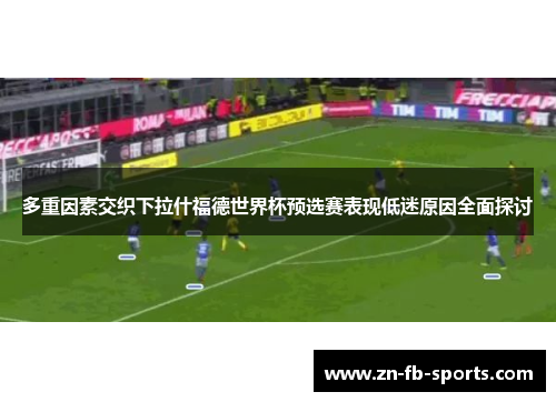 多重因素交织下拉什福德世界杯预选赛表现低迷原因全面探讨