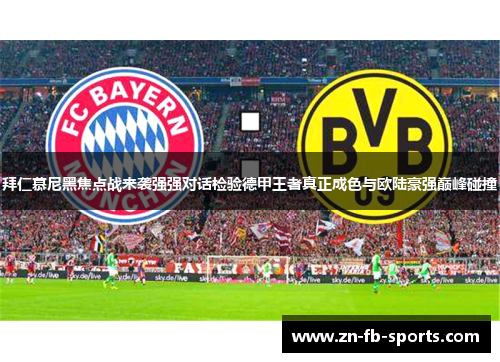 拜仁慕尼黑焦点战来袭强强对话检验德甲王者真正成色与欧陆豪强巅峰碰撞