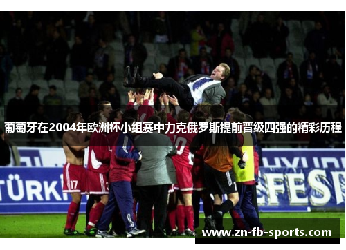 葡萄牙在2004年欧洲杯小组赛中力克俄罗斯提前晋级四强的精彩历程