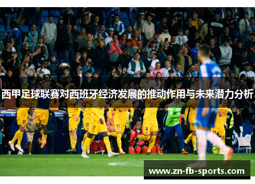 西甲足球联赛对西班牙经济发展的推动作用与未来潜力分析