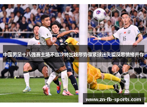 中国男足十八强赛主场不敌沙特出线形势骤紧球迷失望反思情绪并存