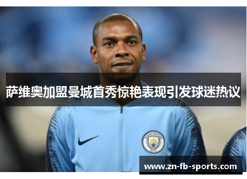 萨维奥加盟曼城首秀惊艳表现引发球迷热议