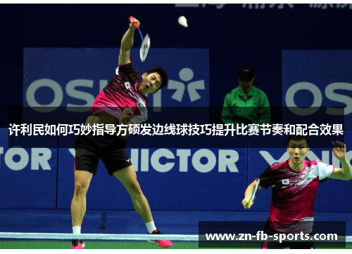 许利民如何巧妙指导方硕发边线球技巧提升比赛节奏和配合效果