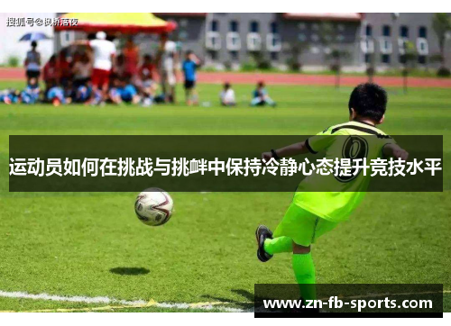 运动员如何在挑战与挑衅中保持冷静心态提升竞技水平