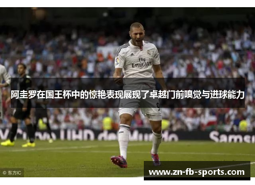 阿圭罗在国王杯中的惊艳表现展现了卓越门前嗅觉与进球能力 阿圭罗在国王杯中的惊艳表现展现了卓越门前嗅觉与进球能力