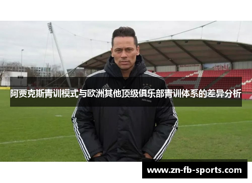 阿贾克斯青训模式与欧洲其他顶级俱乐部青训体系的差异分析